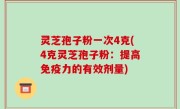 灵芝孢子粉一次4克(4克灵芝孢子粉：提高免疫力的有效剂量)