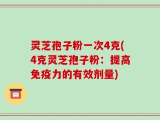 灵芝孢子粉一次4克(4克灵芝孢子粉：提高免疫力的有效剂量)