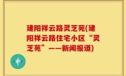 建阳祥云路灵芝苑(建阳祥云路住宅小区“灵芝苑”——新闻报道)