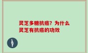灵芝多糖抗癌？为什么灵芝有抗癌的功效