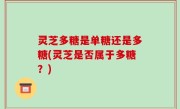 灵芝多糖是单糖还是多糖(灵芝是否属于多糖？)