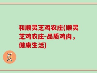 和顺灵芝鸡农庄(顺灵芝鸡农庄-品质鸡肉，健康生活)