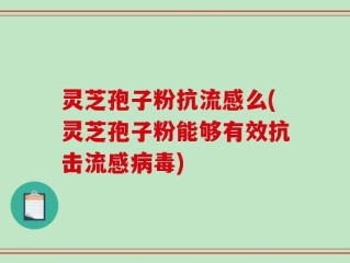灵芝孢子粉抗流感么(灵芝孢子粉能够有效抗击流感病毒)