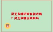 灵芝多糖研究有新进展？灵芝多糖治失眠吗