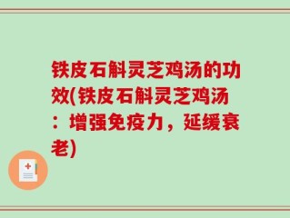 铁皮石斛灵芝鸡汤的功效(铁皮石斛灵芝鸡汤：增强免疫力，延缓衰老)