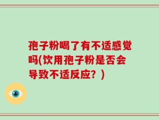 孢子粉喝了有不适感觉吗(饮用孢子粉是否会导致不适反应？)