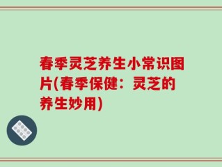春季灵芝养生小常识图片(春季保健：灵芝的养生妙用)