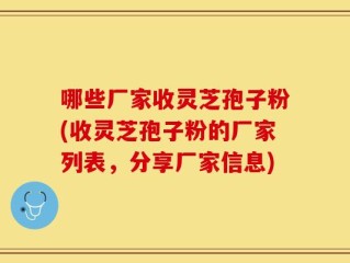 哪些厂家收灵芝孢子粉(收灵芝孢子粉的厂家列表，分享厂家信息)