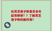 吃灵芝孢子粉是否会引起荨麻疹？？了解灵芝孢子粉的副作用？