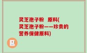 灵芝孢子粉  原料(灵芝孢子粉——珍贵的营养保健原料)