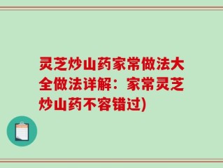 灵芝炒山药家常做法大全做法详解：家常灵芝炒山药不容错过)