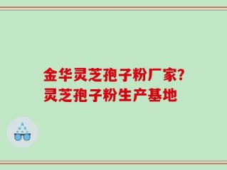 金华灵芝孢子粉厂家？灵芝孢子粉生产基地