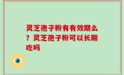 灵芝孢子粉有有效期么？灵芝孢子粉可以长期吃吗