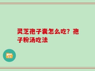 灵芝孢子囊怎么吃？孢子粉汤吃法