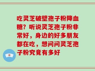吃灵芝破壁孢子粉降血糖？听说灵芝孢子粉非常好，身边的好多朋友都在吃，想问问灵芝孢子粉究竟有多好