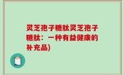灵芝孢子糖肽灵芝孢子糖肽：一种有益健康的补充品)