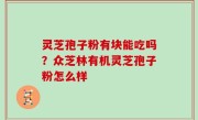 灵芝孢子粉有块能吃吗？众芝林有机灵芝孢子粉怎么样