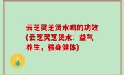 云芝灵芝煲水喝的功效(云芝灵芝煲水：益气养生，强身健体)