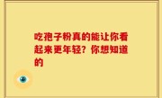 吃孢子粉真的能让你看起来更年轻？你想知道的