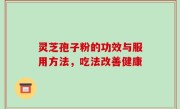 灵芝孢子粉的功效与服用方法，吃法改善健康