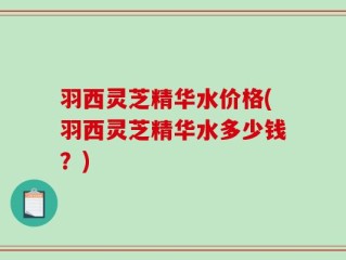 羽西灵芝精华水价格(羽西灵芝精华水多少钱？)