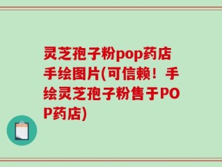 灵芝孢子粉pop药店手绘图片(可信赖！手绘灵芝孢子粉售于POP药店)