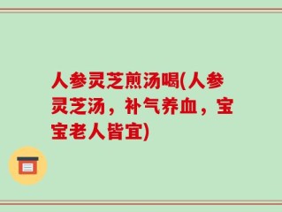 人参灵芝煎汤喝(人参灵芝汤，补气养血，宝宝老人皆宜)