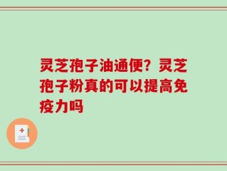 灵芝孢子油通便？灵芝孢子粉真的可以提高免疫力吗