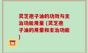 灵芝孢子油的功效与主治功能用量 (灵芝孢子油的用量和主治功能)