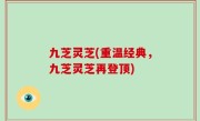 九芝灵芝(重温经典，九芝灵芝再登顶)