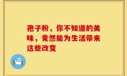 孢子粉，你不知道的美味，竟然能为生活带来这些改变