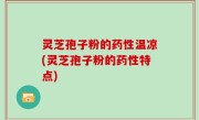 灵芝孢子粉的药性温凉(灵芝孢子粉的药性特点)