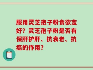 服用灵芝孢子粉食欲变好？灵芝孢子粉是否有保肝护肝、抗衰老、抗癌的作用？