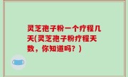 灵芝孢子粉一个疗程几天(灵芝孢子粉疗程天数，你知道吗？)
