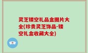 灵芝镂空礼品盒图片大全(珍贵灵芝饰品-镂空礼盒收藏大全)