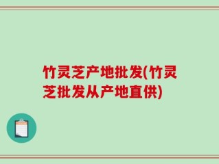 竹灵芝产地批发(竹灵芝批发从产地直供)