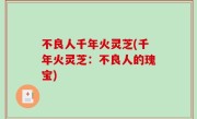 不良人千年火灵芝(千年火灵芝：不良人的瑰宝)