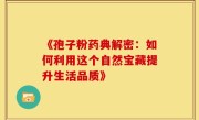 《孢子粉药典解密：如何利用这个自然宝藏提升生活品质》