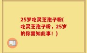25岁吃灵芝孢子粉(吃灵芝孢子粉，25岁的你需知此事！)