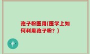 孢子粉医用(医学上如何利用孢子粉？)