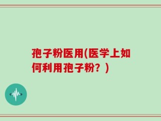 孢子粉医用(医学上如何利用孢子粉？)