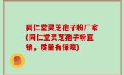 同仁堂灵芝孢子粉厂家(同仁堂灵芝孢子粉直销，质量有保障)