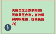 天麻灵芝合剂的用途(天麻灵芝合剂，有效缓解失眠焦虑，提高免疫力)