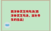 西洋参灵芝炖鸟汤(西洋参灵芝鸟汤，滋补养生的佳品)