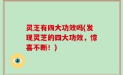 灵芝有四大功效吗(发现灵芝的四大功效，惊喜不断！)