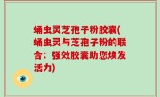 蛹虫灵芝孢子粉胶囊(蛹虫灵与芝孢子粉的联合：强效胶囊助您焕发活力)