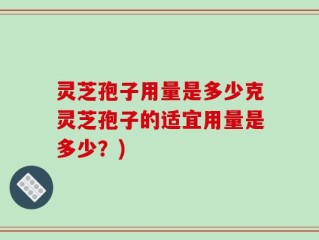 灵芝孢子用量是多少克灵芝孢子的适宜用量是多少？)