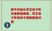 肺不好能吃灵芝孢子粉改善肺部健康，灵芝孢子粉有助于缓解肺部问题
