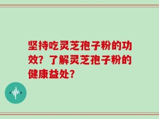 坚持吃灵芝孢子粉的功效？了解灵芝孢子粉的健康益处？