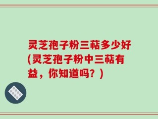 灵芝孢子粉三萜多少好(灵芝孢子粉中三萜有益，你知道吗？)